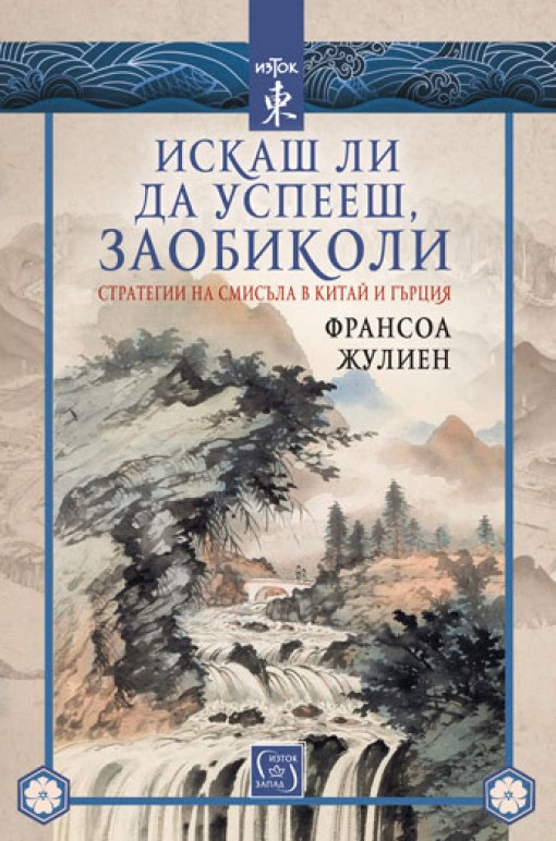 Корица на „Искаш ли да успееш, заобиколи. Стратегии на смисъла в Китай и Гърция" — Франсоа Жулиен