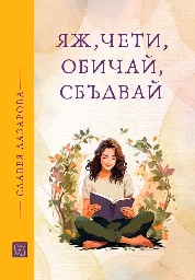 Корица на „Яж, чети, обичай, сбъдвай" — Славея Лазарова