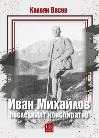 Корица на „Иван Михайлов: последният конспиратор<br>Биография" — Калоян Васев