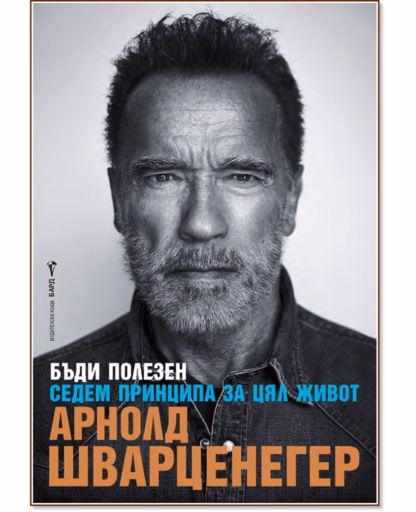 Корица на „Бъди полезен. Седем принципа за цял живот<br>Автобиография" — Арнолд Шварценегер
