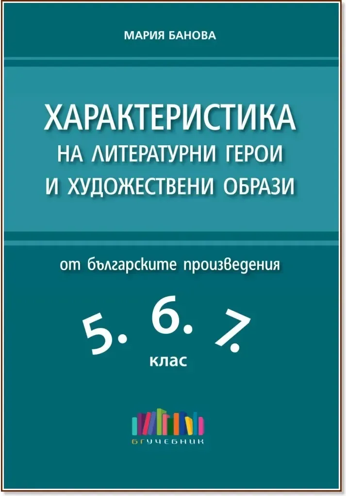 Корица на „Характеристика на литературни герои и художествени образи от българските произведения в 5., 6. и 7. клас“, Мария Банова