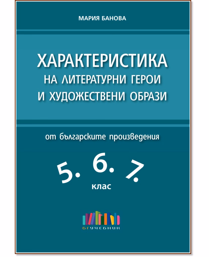 Корица на „Характеристика на литературни герои и художествени образи от българските произведения в 5., 6. и 7. клас" — Мария Банова