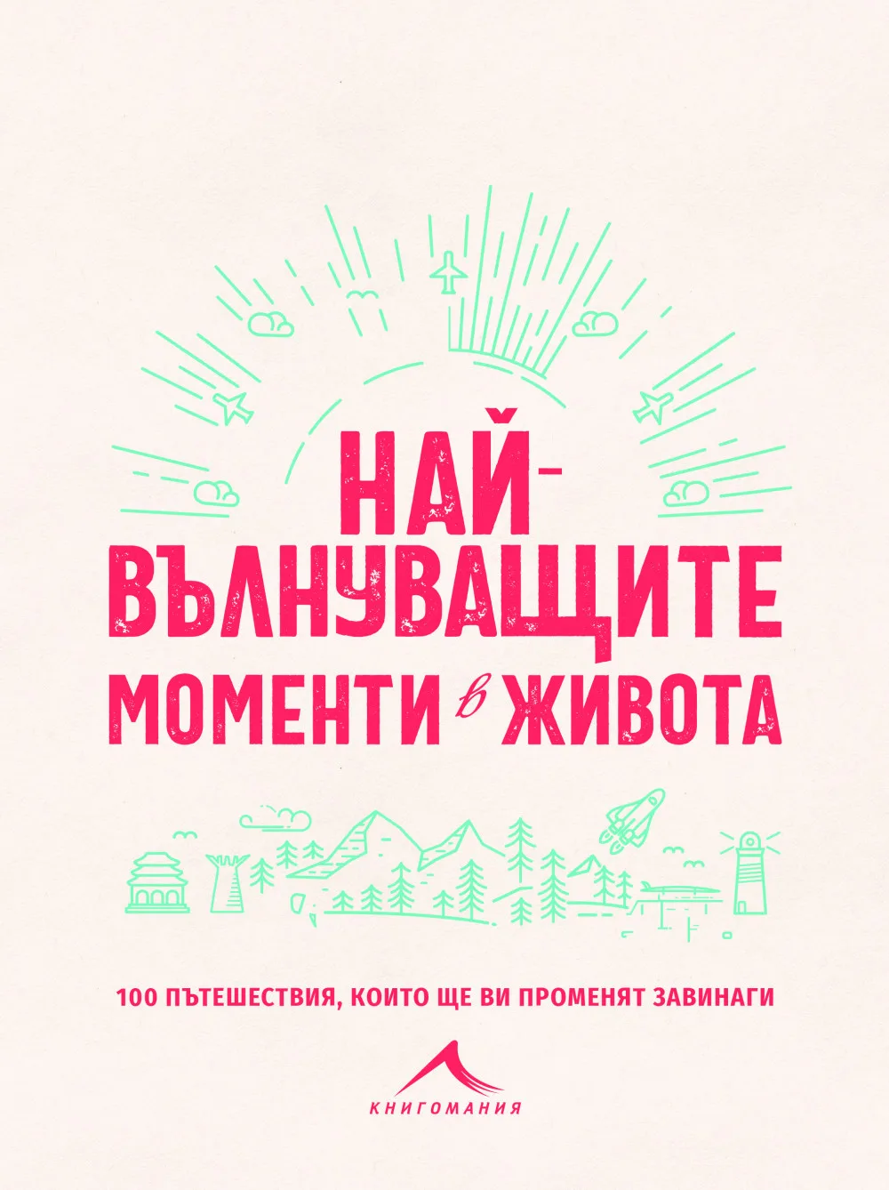 Корица на „Най-вълнуващите моменти в живота - 100 пътешествия, които ще ви променят завинаги“
