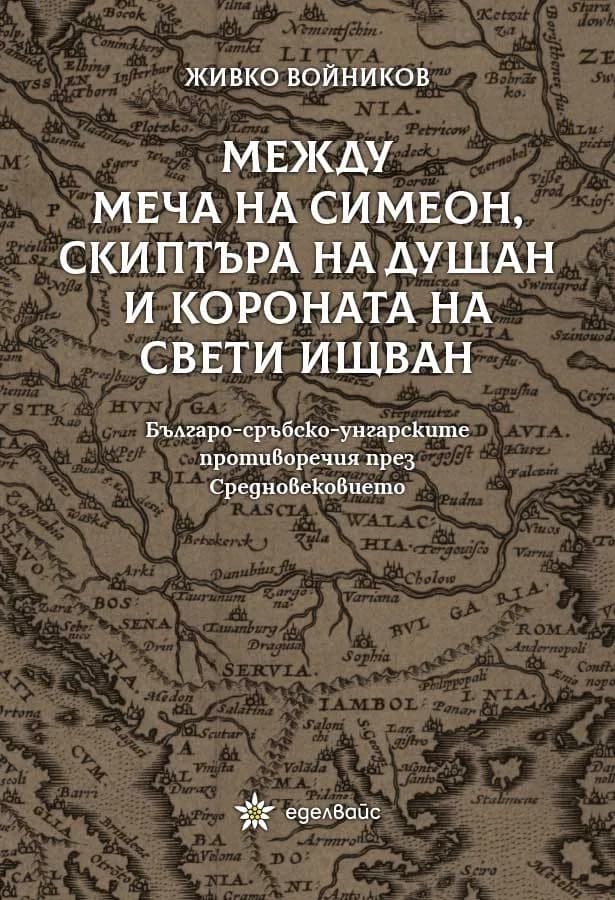 Корица на „Между меча на Симеон, скиптъра на Душан и короната на Свети Ищван" — Живко Войников