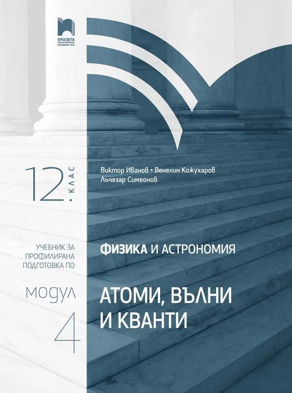 Корица на „Физика и астрономия за 12. клас - Профилирана подготовка - Модул 4 - Атоми, вълни и кванти" — Виктор Иванов