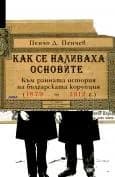Корица на „КАК СЕ НАЛИВАХА ОСНОВИТЕ. Към ранната история на българската корупция (1879-1912)“, Пенчо Д. Пенчев