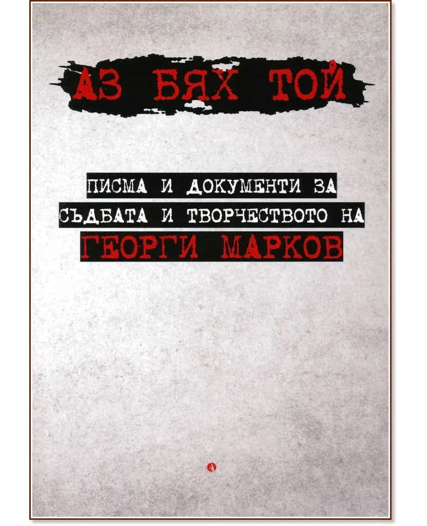 Корица на „Аз бях той. Писма и документи за съдбата и творчеството на Георги Марков"