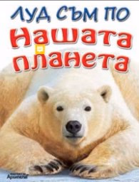 Корица на „Луд съм по НАШАТА ПЛАНЕТА"