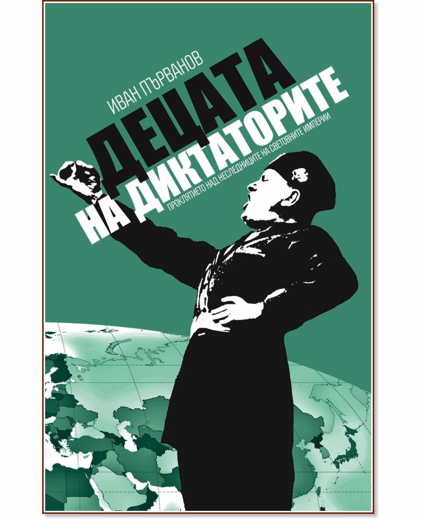 Корица на „Децата на диктаторите. Проклятието над наследниците на световните империи" — Иван Първанов