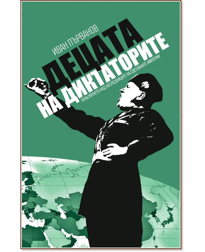 Корица на „Децата на диктаторите. Проклятието над наследниците на световните империи" — Иван Първанов