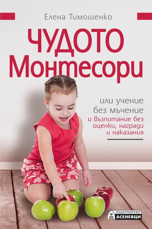 Корица на „Чудото Монтесори или учение без мъчение и възпитание без оценки, награди и наказания - мека корица“, Елена Тимошенко